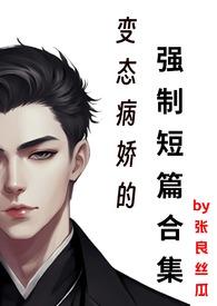 变态病娇的强制短篇合集在线看
