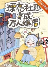 漂亮社恐穿成万人嫌后txt