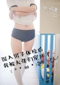 误入男子体校后我被大佬们宠坏了(NPH)by阿浪