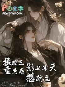 摄政王重生后影卫每天想弑主攻是