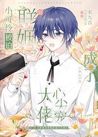 小可怜被迫联姻后成了大佬心尖宠推文