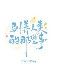 驯养人类的那些事by无罪国度最新