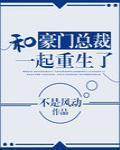 和豪门总裁一起重生了 作者不是风动