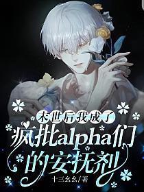 末世后我成了疯批alpha们的安抚剂 作者十三幺幺