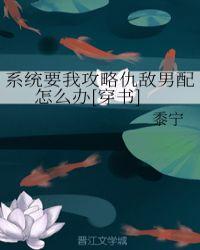 系统要我攻略仇敌男配怎么办无弹窗