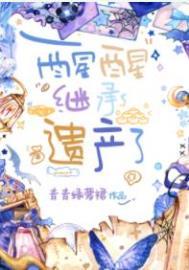 继承遗产了by青青绿罗裙