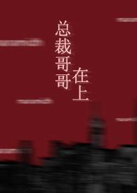 总裁哥哥在上免费阅读全文