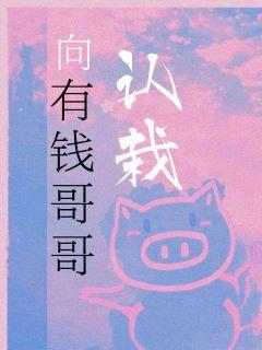 向有钱哥哥认栽免费阅读