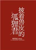 披着兽皮的狐狸君txt百度知道
