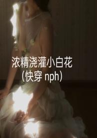 浓精浇灌小白花作者轻梦内容
