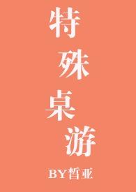 特殊桌游(NPH)-皙亚-女频-新御书屋手机阅读