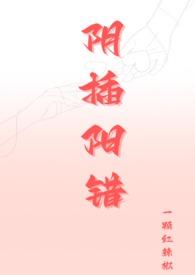 阴插阳错(1V1高H)最新章节_一颗红辣椒作品_