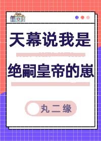 天幕说我是绝嗣帝王的崽作者丸二缘