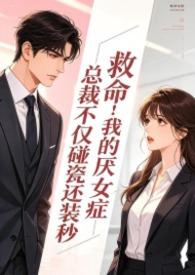 救命！我的厌女症总裁不仅碰瓷还装秒(1v1 调教高H)