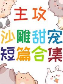 主攻沙雕甜宠短篇合集